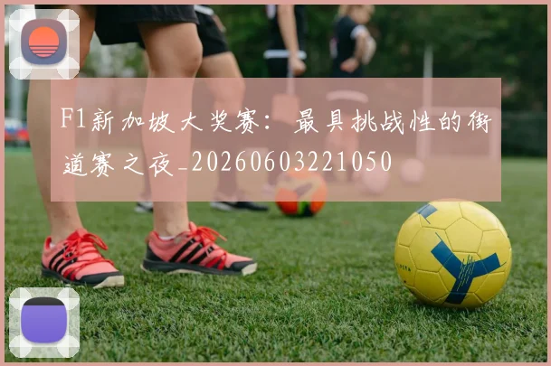 F1新加坡大奖赛：最具挑战性的街道赛之夜_20260603221050