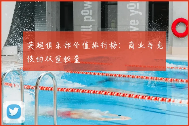 英超俱乐部价值排行榜：商业与竞技的双重较量