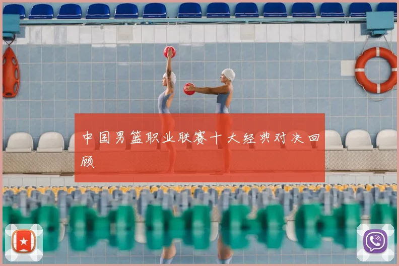 中国男篮职业联赛十大经典对决回顾