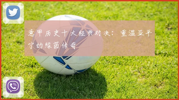 意甲历史十大经典对决:重温亚平宁的绿茵传奇