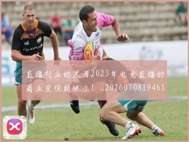 直播行业的黑马2023年电竞直播的商业变现新玩法!_20260708194614_20260802164026