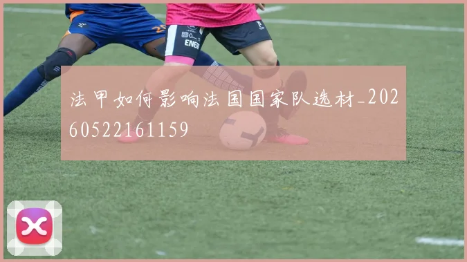法甲如何影响法国国家队选材_20260522161159