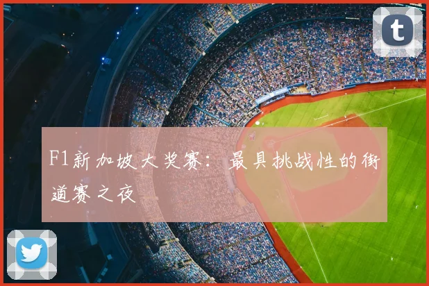 F1新加坡大奖赛：最具挑战性的街道赛之夜