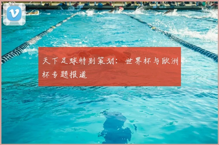 天下足球特别策划:世界杯与欧洲杯专题报道