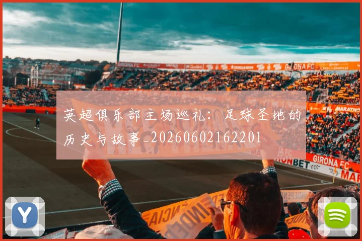 英超俱乐部主场巡礼：足球圣地的历史与故事_20260602162201