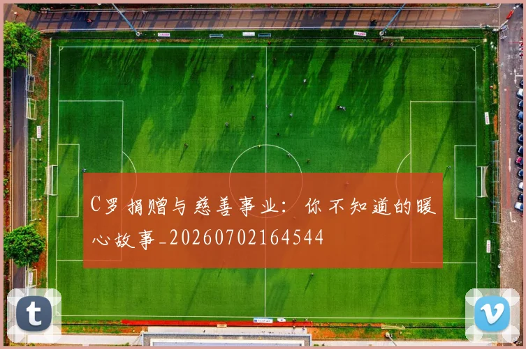 C罗捐赠与慈善事业:你不知道的暖心故事_20260702164544