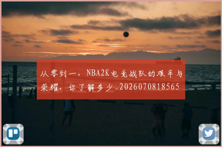 从零到一，NBA2K电竞战队的艰辛与荣耀，你了解多少_20260708185658