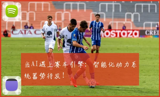 当AI遇上赛车引擎：智能化动力系统蓄势待发！
