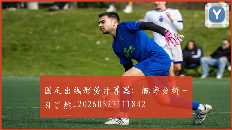 国足出线形势计算器：概率分析一目了然_20260527111842