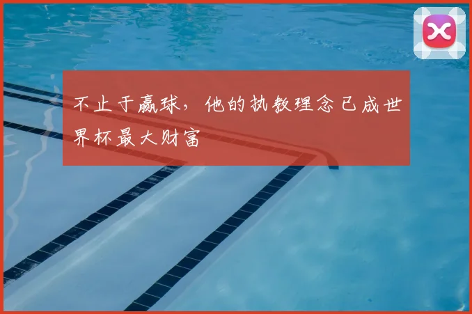 不止于赢球,他的执教理念已成世界杯最大财富