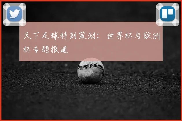 天下足球特别策划：世界杯与欧洲杯专题报道