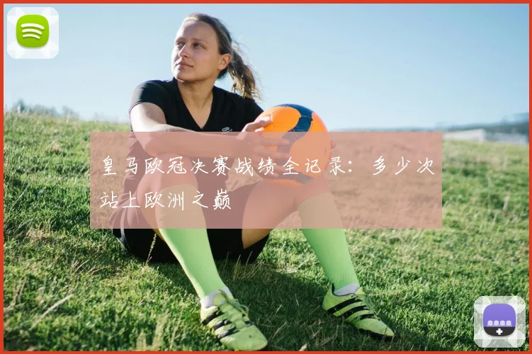 皇马欧冠决赛战绩全记录：多少次站上欧洲之巅