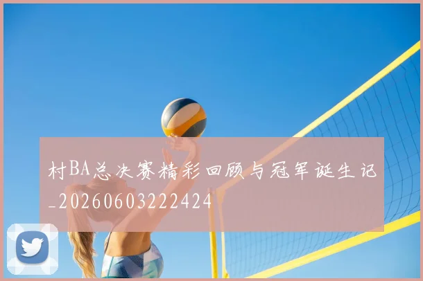 村BA总决赛精彩回顾与冠军诞生记_20260603222424
