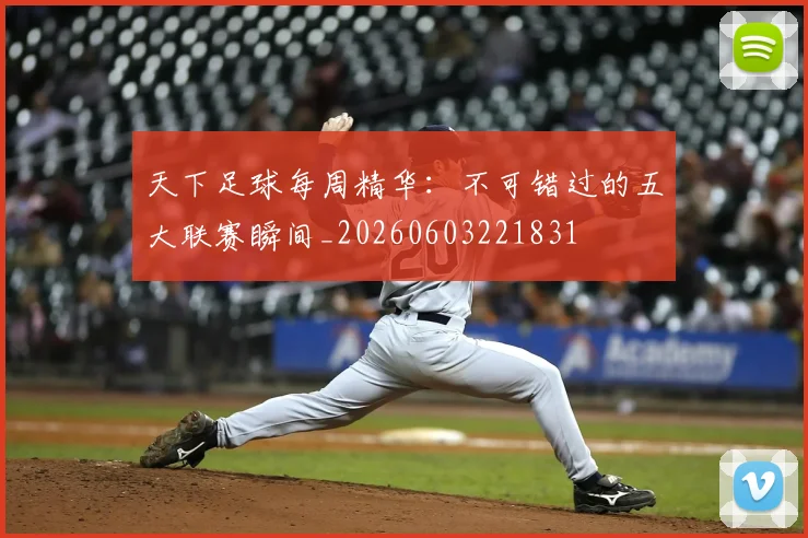 天下足球每周精华：不可错过的五大联赛瞬间_20260603221831