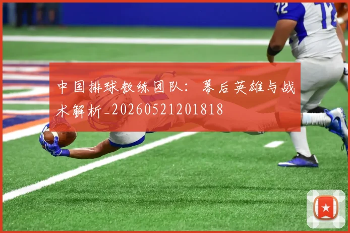 中国排球教练团队:幕后英雄与战术解析_20260521201818