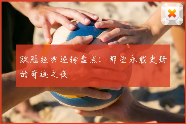 欧冠经典逆转盘点：那些永载史册的奇迹之夜