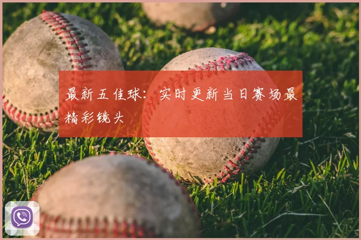 最新五佳球:实时更新当日赛场最精彩镜头