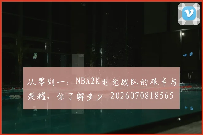从零到一，NBA2K电竞战队的艰辛与荣耀，你了解多少_20260708185658
