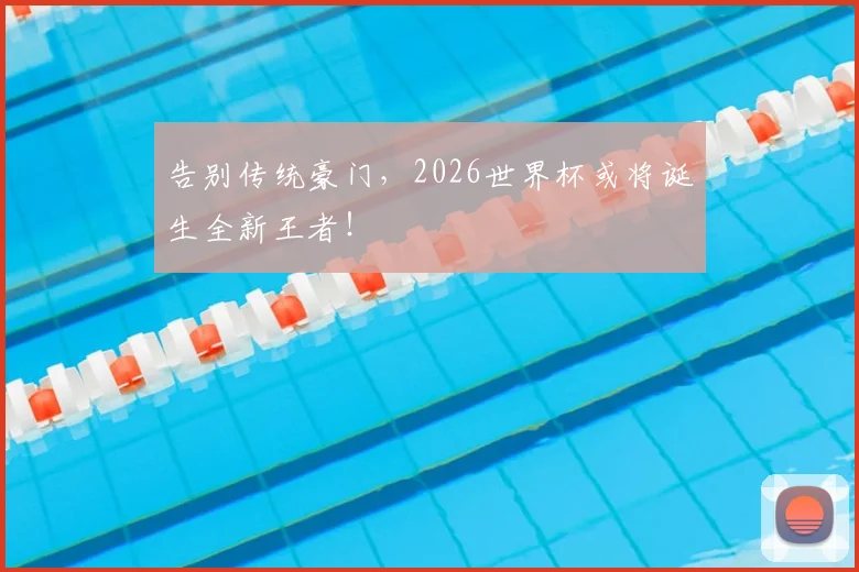 告别传统豪门，2026世界杯或将诞生全新王者！