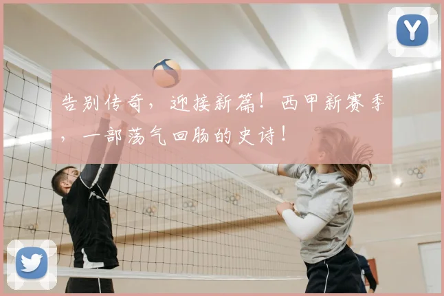 告别传奇，迎接新篇！西甲新赛季，一部荡气回肠的史诗！