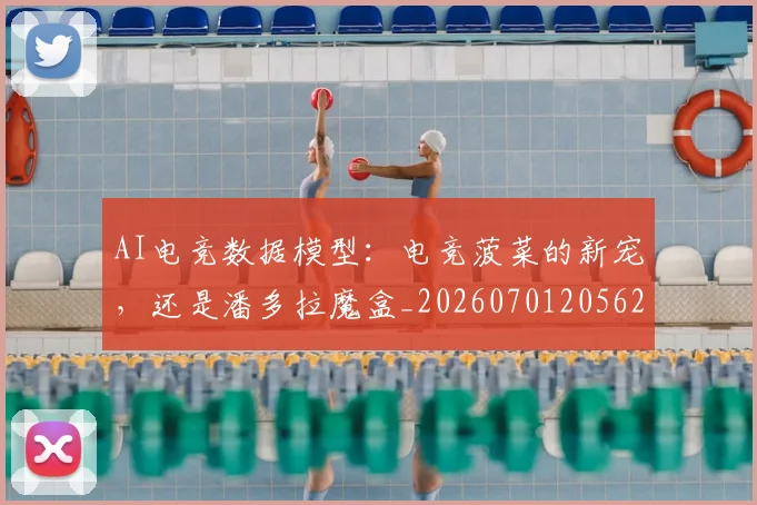 AI电竞数据模型：电竞菠菜的新宠，还是潘多拉魔盒_20260701205628