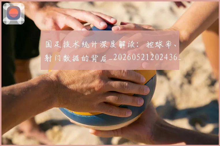 国足技术统计深度解读：控球率、射门数据的背后_20260521202436_20260703223553