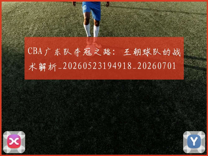 CBA广东队夺冠之路：王朝球队的战术解析_20260523194918_20260701210744