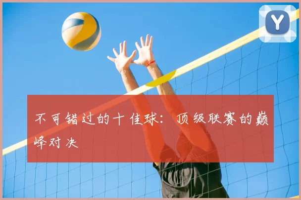 不可错过的十佳球:顶级联赛的巅峰对决