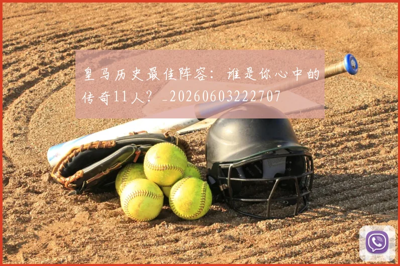 皇马历史最佳阵容：谁是你心中的传奇11人？_20260603222707