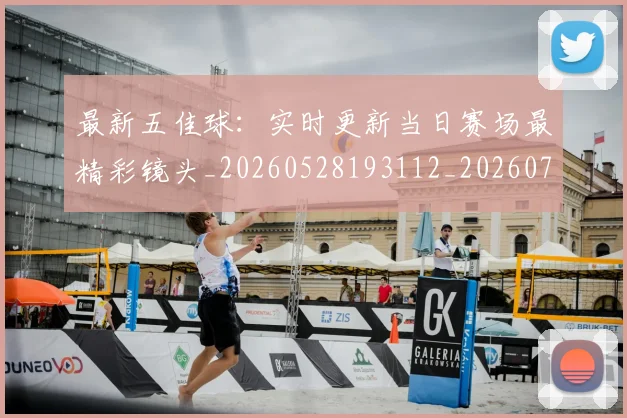 最新五佳球：实时更新当日赛场最精彩镜头_20260528193112_20260707021558