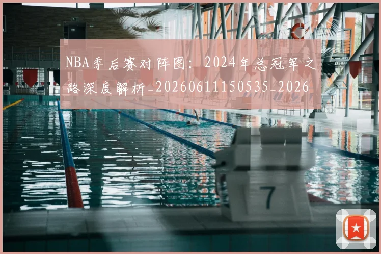 NBA季后赛对阵图：2024年总冠军之路深度解析_20260611150535_20260702194533