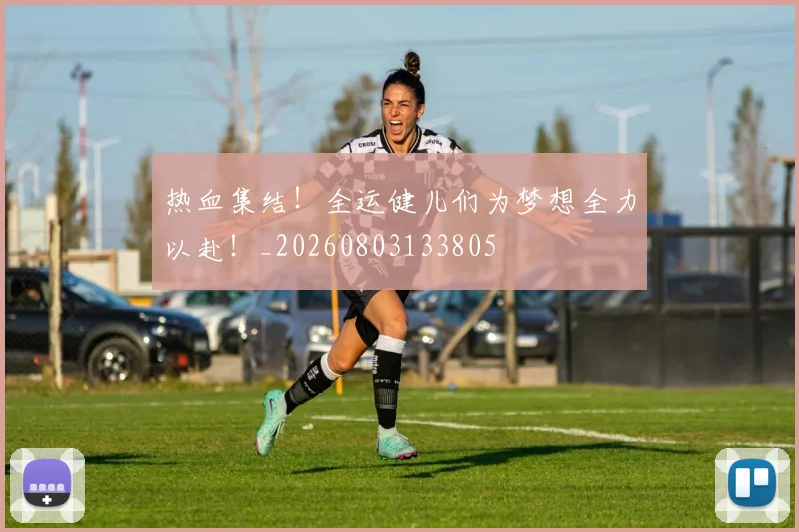 热血集结!全运健儿们为梦想全力以赴!_20260803133805