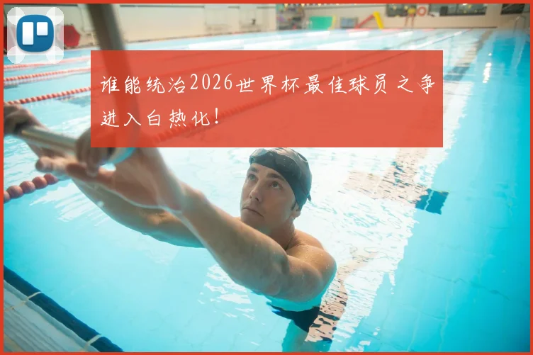 谁能统治2026世界杯最佳球员之争进入白热化！