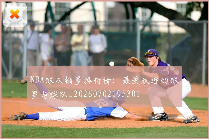 NBA球衣销量排行榜：最受欢迎的球星与球队_20260702195301