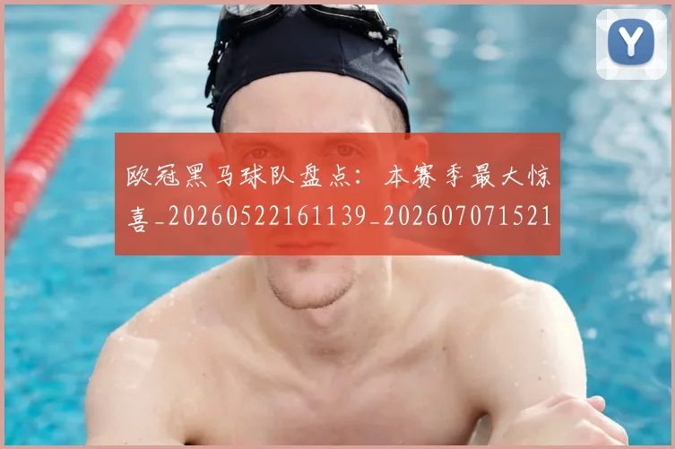 欧冠黑马球队盘点:本赛季最大惊喜_20260522161139_20260707152125