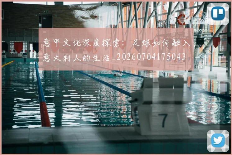 意甲文化深度探索：足球如何融入意大利人的生活_20260704175043