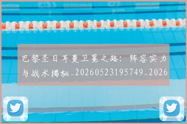 巴黎圣日耳曼卫冕之路：阵容实力与战术揭秘_20260523195749_20260704171004