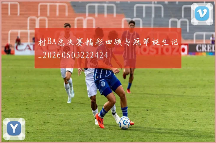村BA总决赛精彩回顾与冠军诞生记_20260603222424