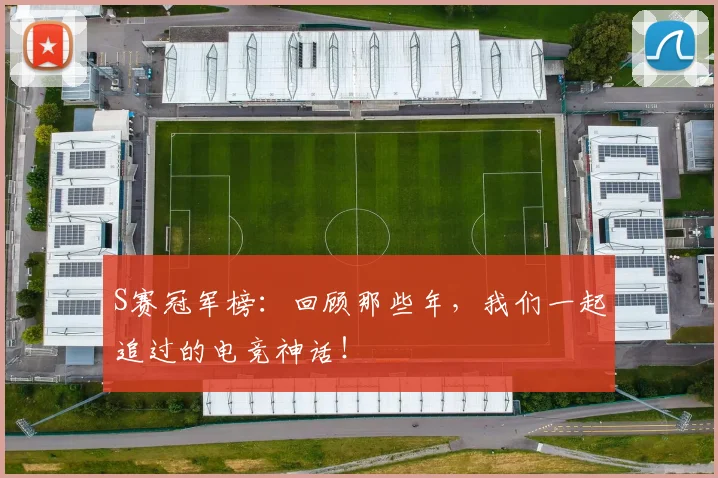 S赛冠军榜：回顾那些年，我们一起追过的电竞神话！
