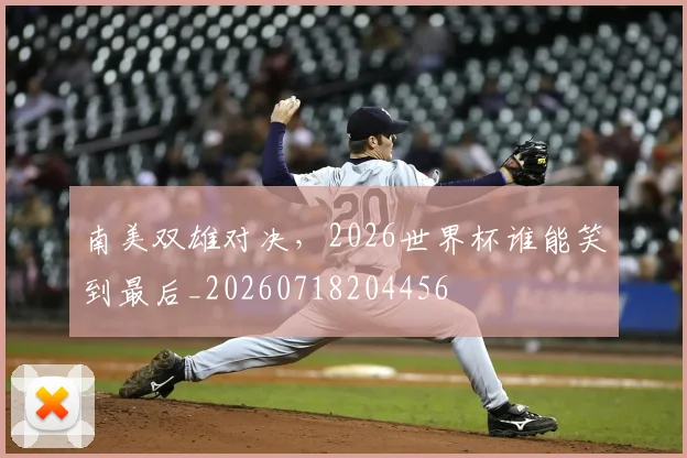 南美双雄对决,2026世界杯谁能笑到最后_20260718204456
